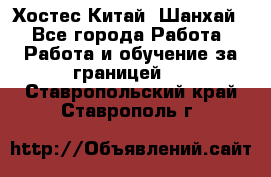 Хостес Китай (Шанхай) - Все города Работа » Работа и обучение за границей   . Ставропольский край,Ставрополь г.